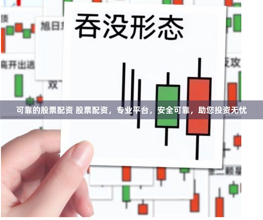 可靠的股票配资 股票配资，专业平台，安全可靠，助您投资无忧