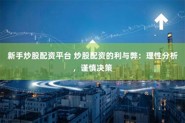 新手炒股配资平台 炒股配资的利与弊：理性分析，谨慎决策