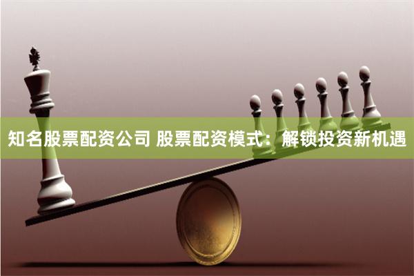 知名股票配资公司 股票配资模式：解锁投资新机遇