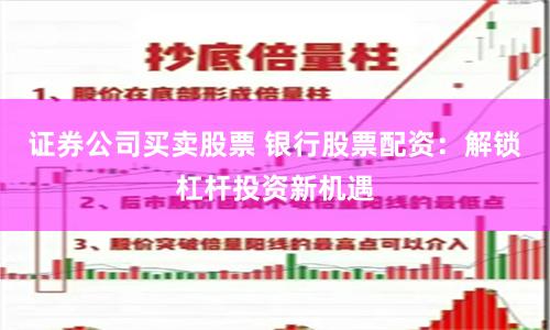 证券公司买卖股票 银行股票配资：解锁杠杆投资新机遇