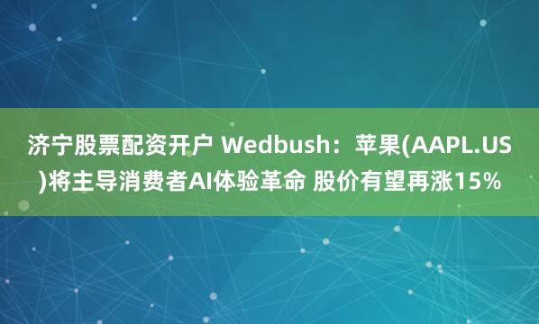 济宁股票配资开户 Wedbush：苹果(AAPL.US)将主导消费者AI体验革命 股价有望再涨15%