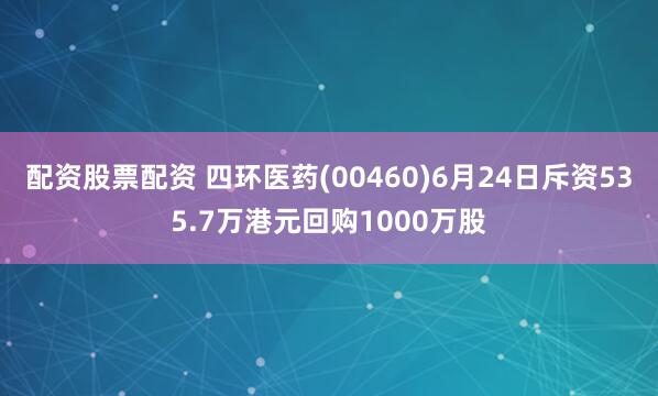 配资股票配资 四环医药(00460)6月24日斥资535.7万港元回购1000万股