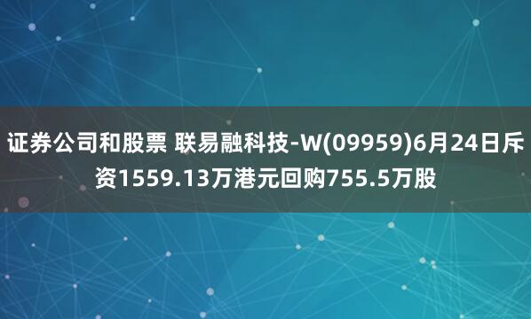 证券公司和股票 联易融科技-W(09959)6月24日斥资1559.13万港元回购755.5万股