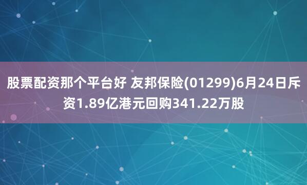 股票配资那个平台好 友邦保险(01299)6月24日斥资1.89亿港元回购341.22万股