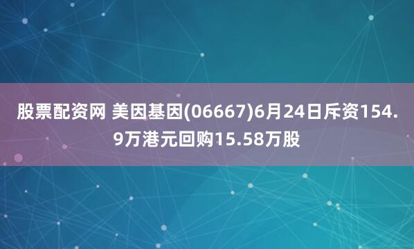 股票配资网 美因基因(06667)6月24日斥资154.9万港元回购15.58万股