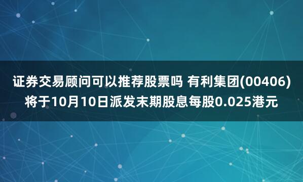 证券交易顾问可以推荐股票吗 有利集团(00406)将于10月10日派发末期股息每股0.025港元