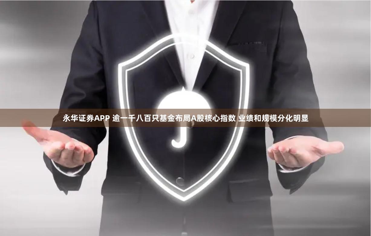 永华证券APP 逾一千八百只基金布局A股核心指数 业绩和规模分化明显
