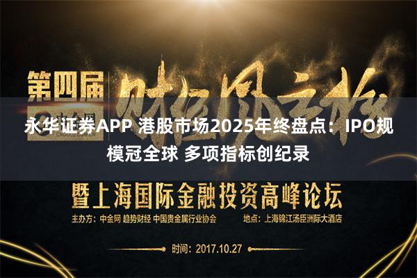 永华证券APP 港股市场2025年终盘点：IPO规模冠全球 多项指标创纪录