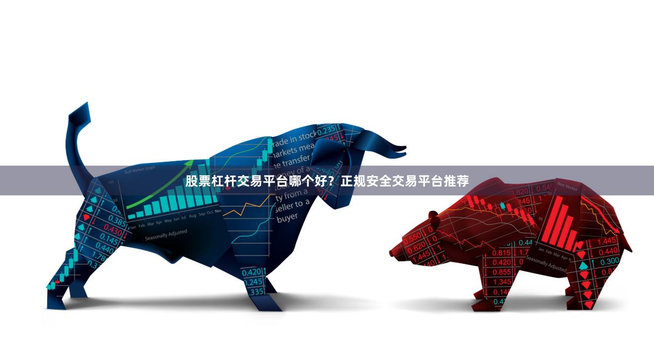 股票杠杆交易平台哪个好？正规安全交易平台推荐