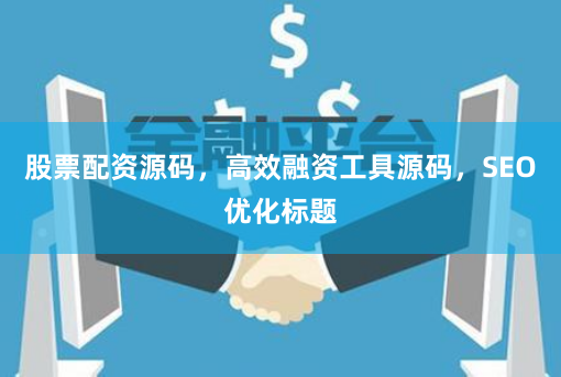 股票配资源码,高效融资工具源码,SEO优化标题
