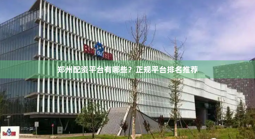 郑州配资平台有哪些?正规平台排名推荐